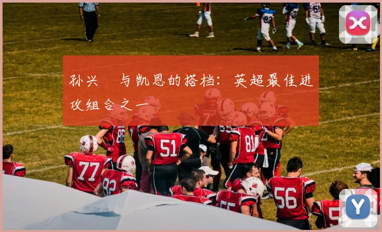 孙兴慜与凯恩的搭档:英超最佳进攻组合之一