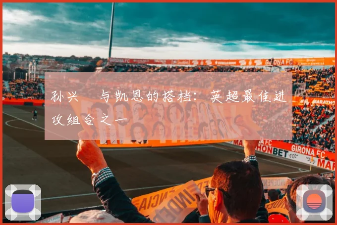 孙兴慜与凯恩的搭档:英超最佳进攻组合之一