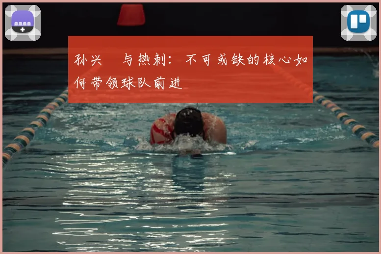 孙兴慜与热刺:不可或缺的核心如何带领球队前进
